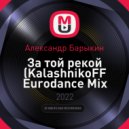 Александр Барыкин - За той рекой (KalashnikoFF Eurodance Mix 2022)