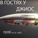 В ГОСТЯХ У, Джиос - Пуля (ON1XX remix)