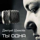 Дмитрий Шевелёв - Ты одна ()