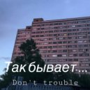 Don’t trouble - Так бывает... ()