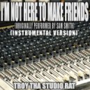 Troy Tha Studio Rat - I'm Not Here To Make Friends (Originally Performed By Sam Smith)