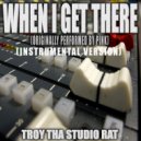 Troy Tha Studio Rat - When I Get There (Originally Performed by Pink)