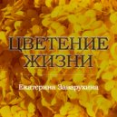 Екатерина Заварухина - Цветение жизни