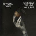 Crystal Cities - One Day This Love Will Die ()