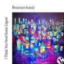 Beatmechanic - I Think You Need Some Liquor (Original Mix)