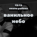 13:13 & около района - Ванильное небо ()