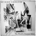 Be Kind Cadaver - The World's Greatest Mind