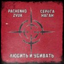 Серёга Наган & Pachenko Zvuk - Любить и убивать ()