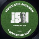 Frivolous Jackson - Whatcha Got (Original Mix)