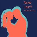 Alek & NT NL. - Now I Ain't