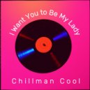 Chillman Cool - I Want You to Be My Lady ()