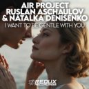 Air Project, Ruslan Aschaulov & Natalka Denisenko - I Want To Be Gentle With You