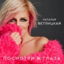 Наталья Ветлицкая - Посмотри мне в глаза