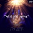 Kyle Fortch & Trinity - Take Me Away (feat. Trinity) ()