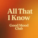 Good Mood Club - All That I Know ()