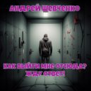 Андрей Шевченко - Как выйти мне отсюда? Жду ответ! ()