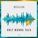 Meglajon - Only Wanna Talk ()