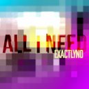 ExactlyNo - All I Need ()