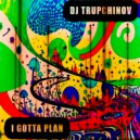 DJ TRUPCHINOV - I GOTTA PLAN (Original Mix)