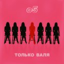 о5 - Только Валя ()