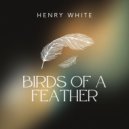 Henry White - Birds Of A Feather