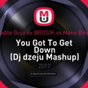 Cable Gvyz vs BROSIK vs Nano Bites - You Got To Get Down (Dj dzeju Mashup)