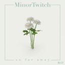 MinorTwitch - Far Away