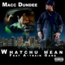 Macc Dundee & A-Train Gang - Whatchu Mean
