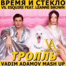 Время и Стекло vs. eSQUIRE feat. Leanne Brown - Тролль (Vadim Adamov Mash up)