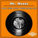 Mr. Moose - And Then She Whispered, Go