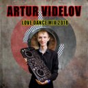 ARTUR VIDELOV - LOVE DANCE MIX 2018