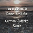 Petr & MarishaTS4 & Karcep - I will sing (German Rudenko Remix)