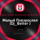 Макс Корж & Kutsuev & Arefiev - Малый Повзрослел (Dj_Better Mash Up)