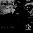 deadkids - Bad Shatter