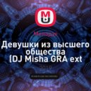 Меладзе - Девушки из высшего общества (DJ Misha GRA ext mix)