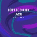 ACR - Don't Be Scared