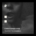 Christopher Ivor - Talking To A Bubble