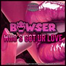 Bowser - Who´s Got Ur Love