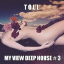 T o l l - My View Deep House # 3 @ 2019