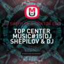 DJ SHEPILOV & DOKTOR EDD - TOP CENTER MUSIC#15