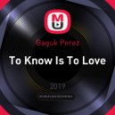Baguk Perez - To Know Is To Love