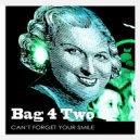 Bag 4 Two - Can't Forget Your Smile