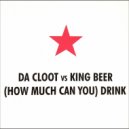 Da Cloot Vs King Beer - (How Much Can You) Drink (Extended Edit)