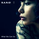 B.A.N.G! - What We Can Do (Extended Instrumental)