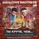 GAYAZOV$ BROTHER$ - ТЫ КРУЧЕ, ЧЕМ
