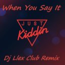 Just Kiddin - When You Say It