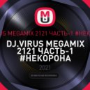 DJ.VIRUS - ЧАСТЬ-1 #НЕКОРОНА (MEGAMIX 2121)