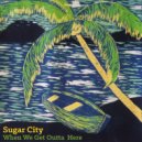 Sugar City - When We Get Outta Here ()