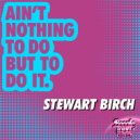 Stewart Birch - Ain't Nothing To Do But To Do It