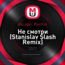 escape, Konfuz - Не смотри (Stanislav Slash Remix)